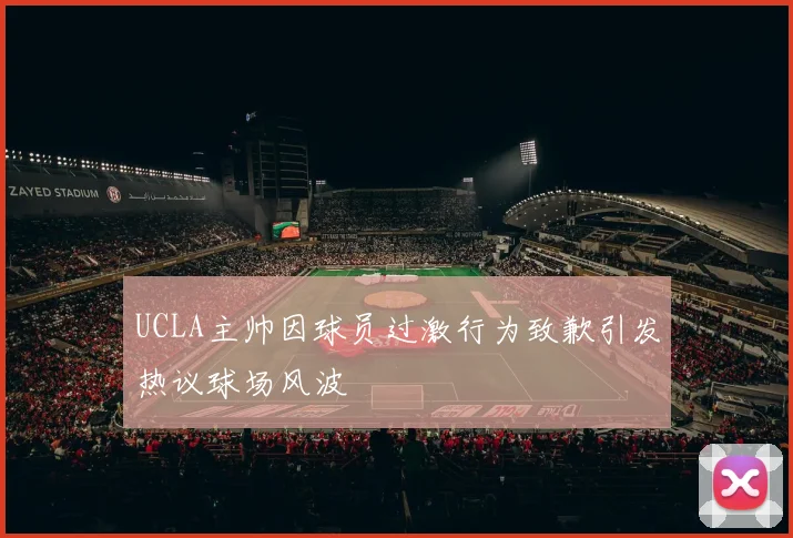 UCLA主帅因球员过激行为致歉引发热议球场风波