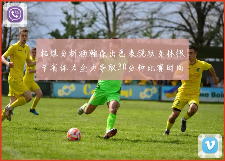 拓媒分析杨瀚森出色表现助克林根节省体力全力争取30分钟比赛时间