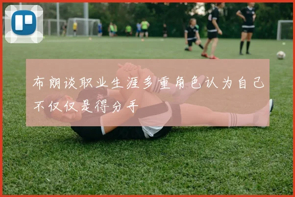 布朗谈职业生涯多重角色认为自己不仅仅是得分手