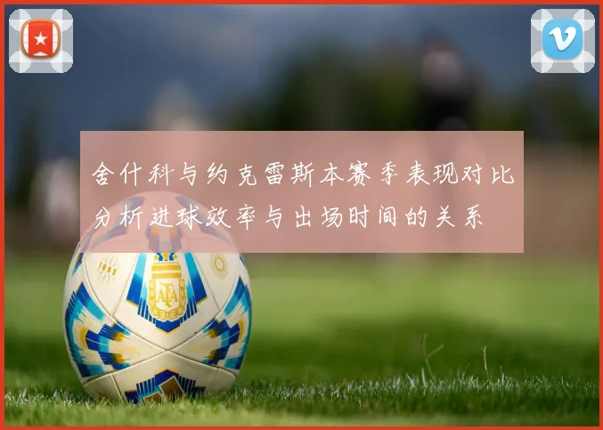 舍什科与约克雷斯本赛季表现对比分析进球效率与出场时间的关系