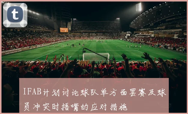 IFAB计划讨论球队单方面罢赛及球员冲突时捂嘴的应对措施