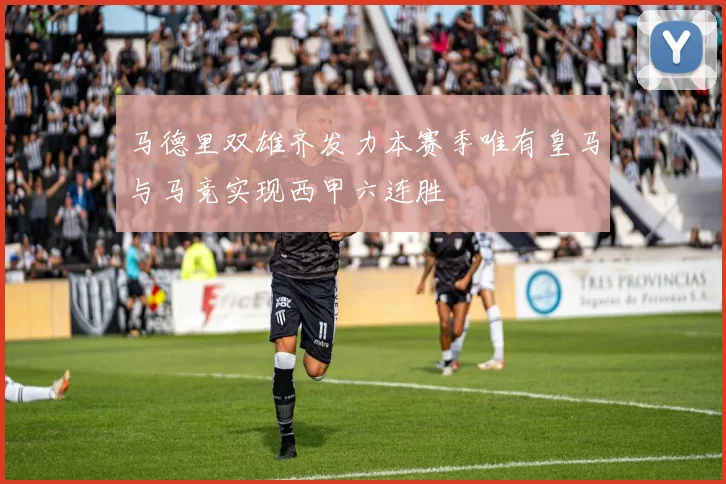 马德里双雄齐发力本赛季唯有皇马与马竞实现西甲六连胜