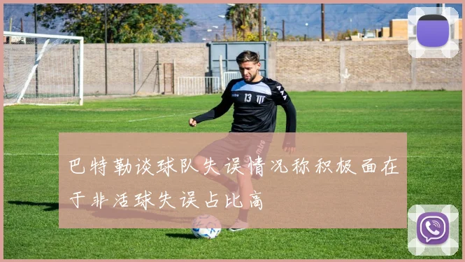巴特勒谈球队失误情况称积极面在于非活球失误占比高