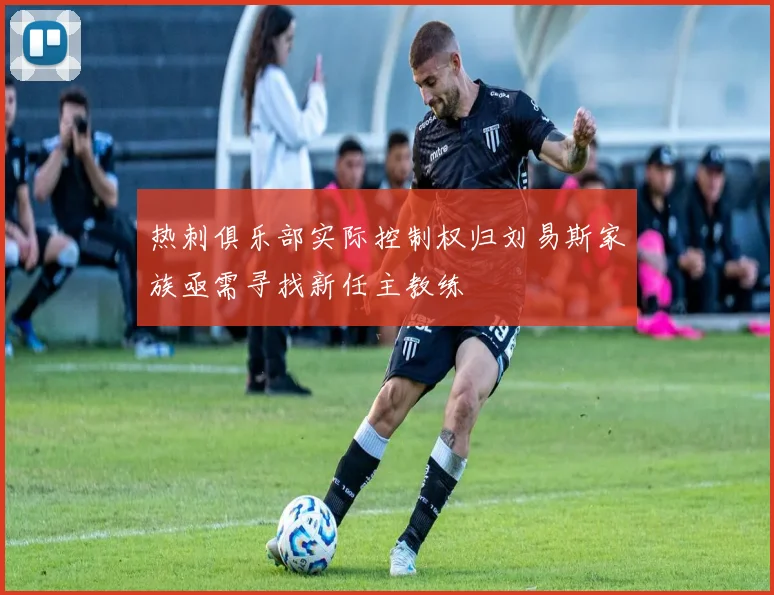 热刺俱乐部实际控制权归刘易斯家族亟需寻找新任主教练