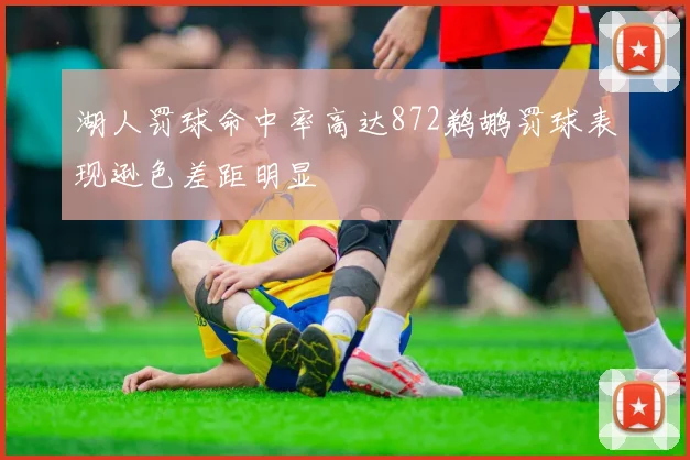 湖人罚球命中率高达872鹈鹕罚球表现逊色差距明显