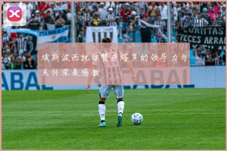 埃斯波西托称赞劳塔罗的领导力与关怀深表感激