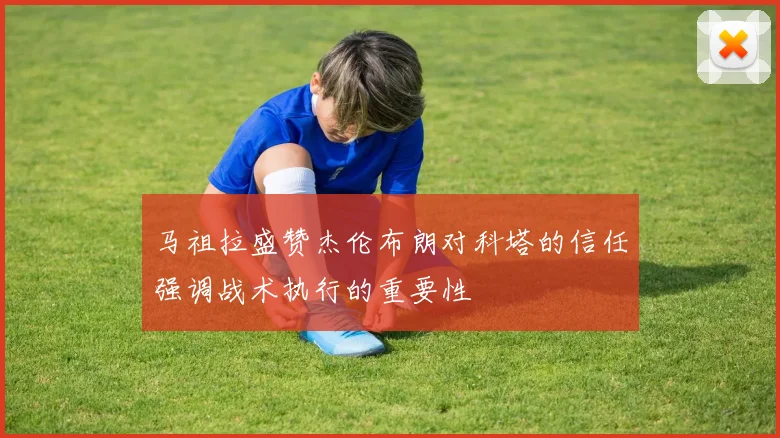 马祖拉盛赞杰伦布朗对科塔的信任强调战术执行的重要性