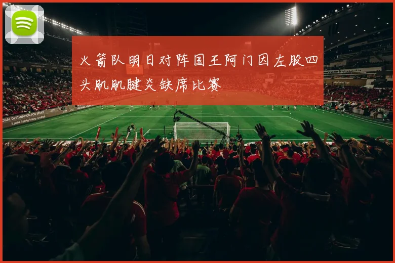火箭队明日对阵国王阿门因左股四头肌肌腱炎缺席比赛
