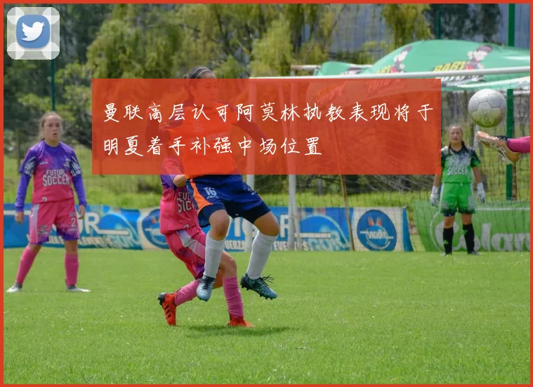 曼联高层认可阿莫林执教表现将于明夏着手补强中场位置