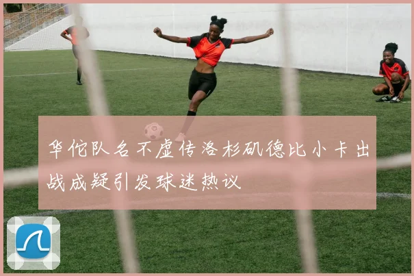 华佗队名不虚传洛杉矶德比小卡出战成疑引发球迷热议