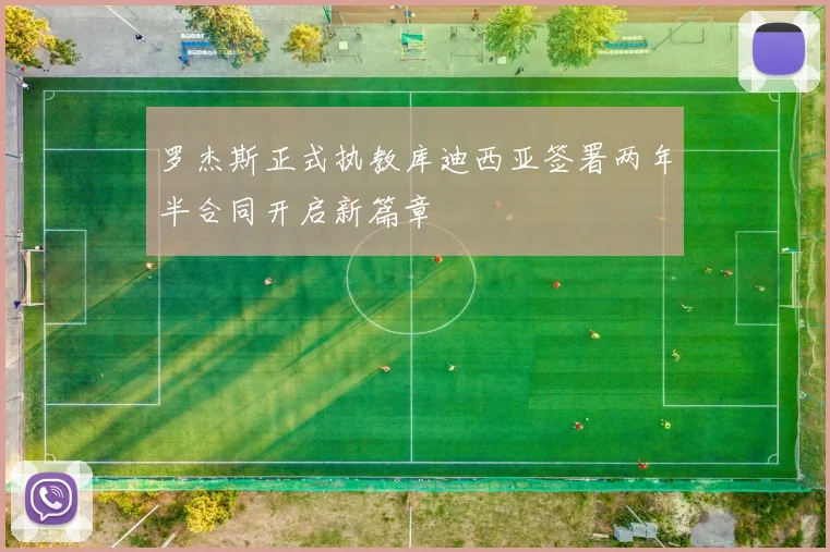 罗杰斯正式执教库迪西亚签署两年半合同开启新篇章