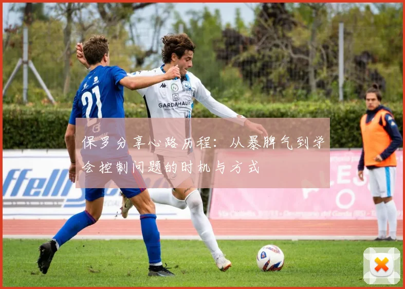 保罗分享心路历程：从暴脾气到学会控制问题的时机与方式